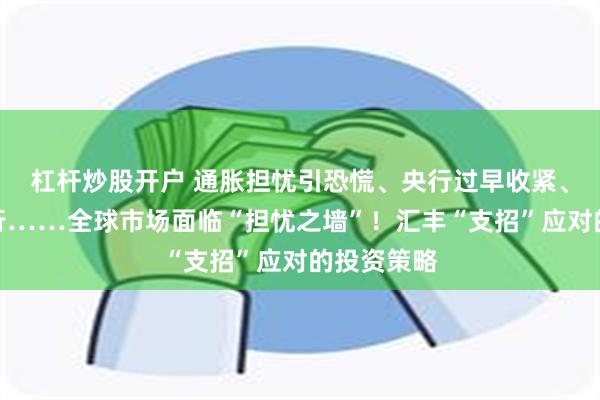 杠杆炒股开户 通胀担忧引恐慌、央行过早收紧、新冠大流行……全球市场面临“担忧之墙”！汇丰“支招”应对的投资策略