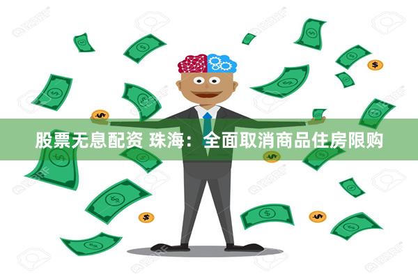 股票无息配资 珠海：全面取消商品住房限购