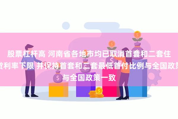 股票杠杆高 河南省各地市均已取消首套和二套住房商贷利率下限 并保持首套和二套最低首付比例与全国政策一致