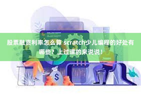 股票融资利率怎么算 scratch少儿编程的好处有哪些？上过课的来说说！