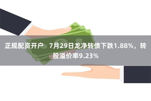 正规配资开户   7月29日龙净转债下跌1.88%，转股溢价率9.23%