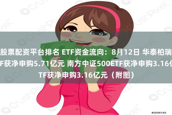 股票配资平台排名 ETF资金流向：8月12日 华泰柏瑞沪深300ETF获净申购5.71亿元 南方中证500ETF获净申购3.16亿元（附图）