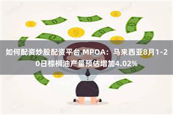 如何配资炒股配资平台 MPOA：马来西亚8月1-20日棕榈油产量预估增加4.02%