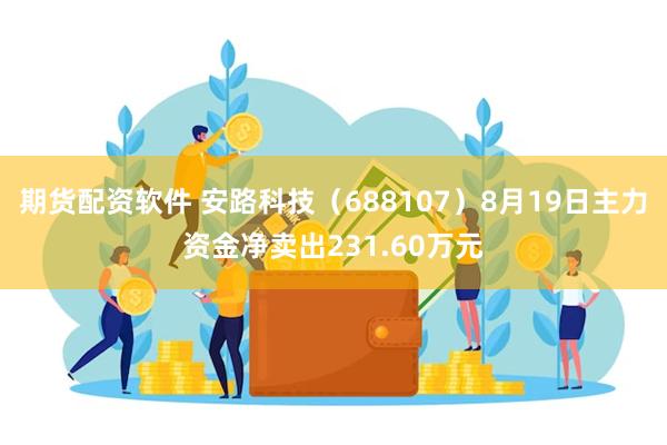 期货配资软件 安路科技（688107）8月19日主力资金净卖出231.60万元