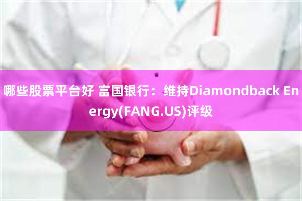 哪些股票平台好 富国银行：维持Diamondback Energy(FANG.US)评级