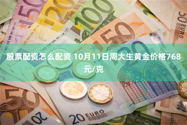 股票配资怎么配资 10月11日周大生黄金价格768元/克