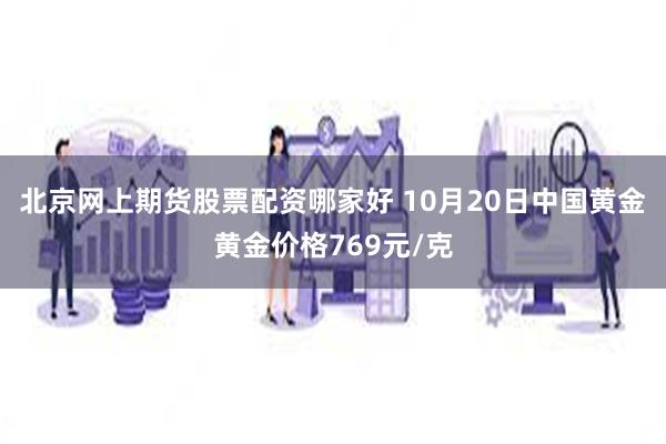 北京网上期货股票配资哪家好 10月20日中国黄金黄金价格769元/克