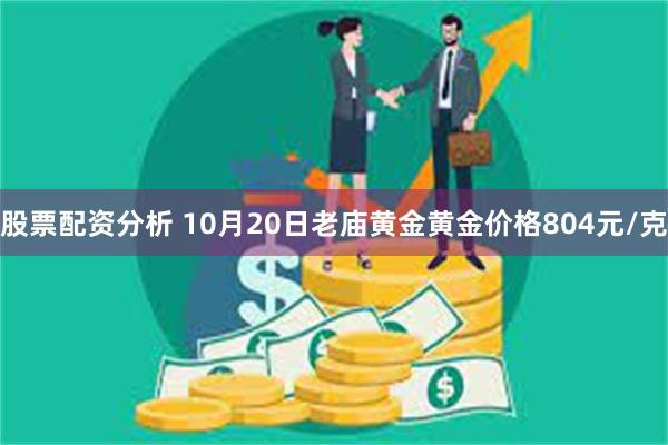 股票配资分析 10月20日老庙黄金黄金价格804元/克