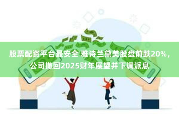 股票配资平台最安全 雅诗兰黛美股盘前跌20%，公司撤回2025财年展望并下调派息