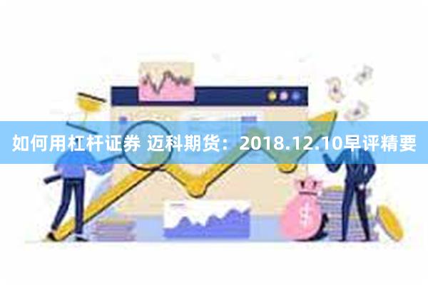 如何用杠杆证券 迈科期货：2018.12.10早评精要