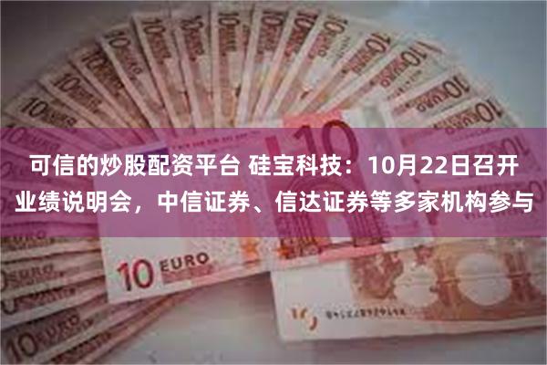 可信的炒股配资平台 硅宝科技：10月22日召开业绩说明会，中信证券、信达证券等多家机构参与