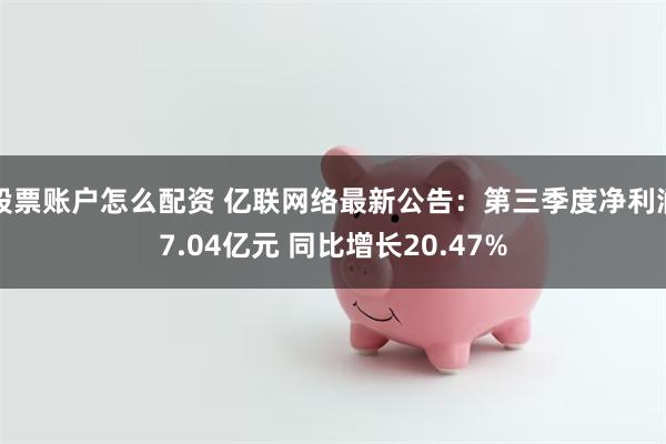 股票账户怎么配资 亿联网络最新公告：第三季度净利润7.04亿元 同比增长20.47%