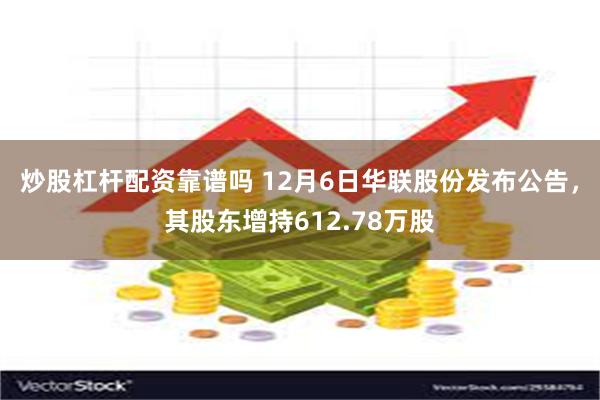 炒股杠杆配资靠谱吗 12月6日华联股份发布公告，其股东增持612.78万股