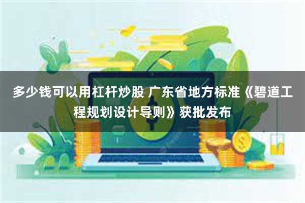 多少钱可以用杠杆炒股 广东省地方标准《碧道工程规划设计导则》获批发布