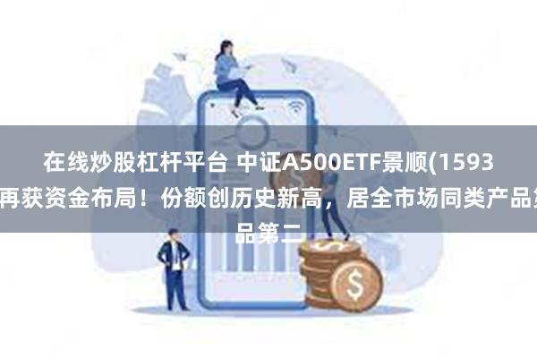 在线炒股杠杆平台 中证A500ETF景顺(159353)再获资金布局！份额创历史新高，居全市场同类产品第二