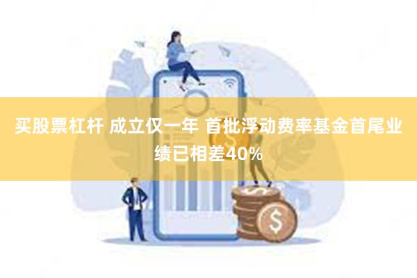 买股票杠杆 成立仅一年 首批浮动费率基金首尾业绩已相差40%