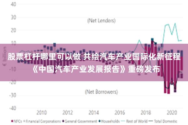 股票杠杆哪里可以做 共绘汽车产业国际化新征程 《中国汽车产业发展报告》重磅发布