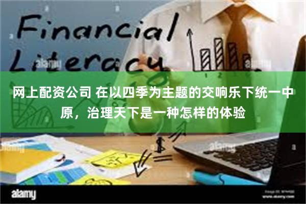 网上配资公司 在以四季为主题的交响乐下统一中原，治理天下是一种怎样的体验