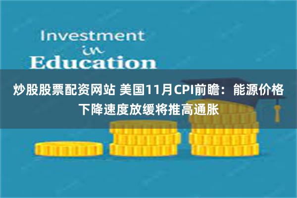 炒股股票配资网站 美国11月CPI前瞻：能源价格下降速度放缓将推高通胀