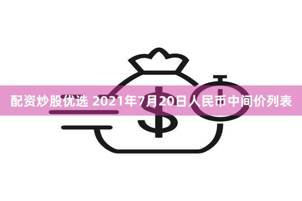 配资炒股优选 2021年7月20日人民币中间价列表