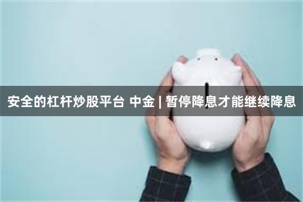 安全的杠杆炒股平台 中金 | 暂停降息才能继续降息