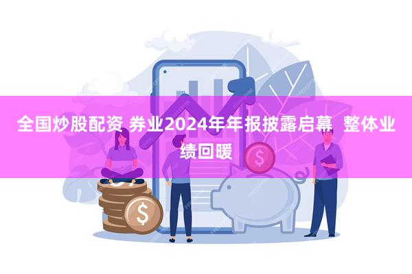 全国炒股配资 券业2024年年报披露启幕  整体业绩回暖